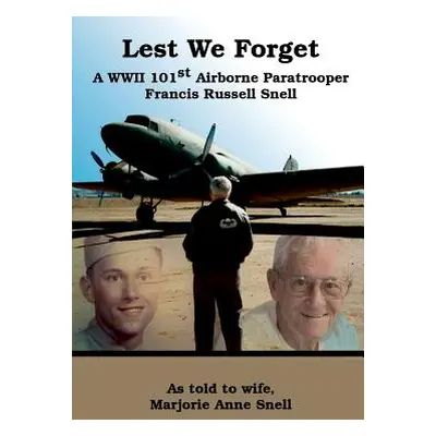 "Lest We Forget: A World War II 101st Airborne Paratrooper" - "" ("Snell Marjorie")