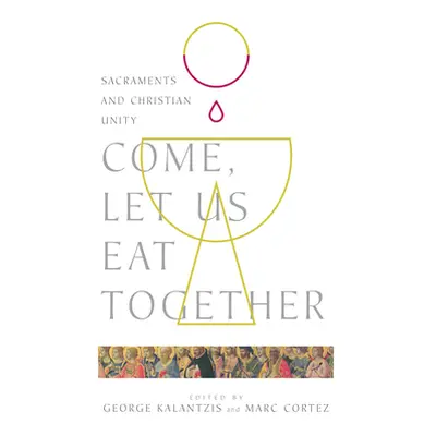 "Come, Let Us Eat Together: Sacraments and Christian Unity" - "" ("Kalantzis George")