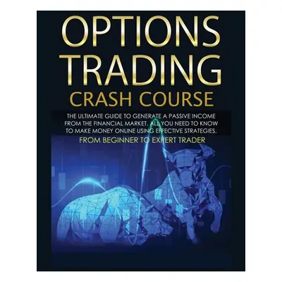 "Options Trading Crash Course: The Complete Guide step by step to Generate a Passive Income from