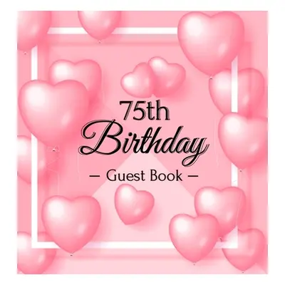 "75th Birthday Guest Book: Pink Loved Balloons Hearts Theme, Best Wishes from Family and Friends