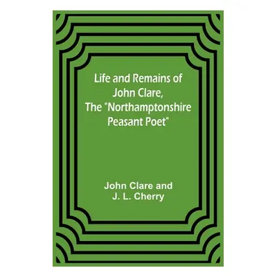 "Life and Remains of John Clare, The Northamptonshire Peasant Poet" - "" ("Clare John")