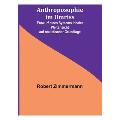 "Anthroposophie im Umriss; Entwurf eines Systems idealer Weltansicht auf realistischer Grundlage