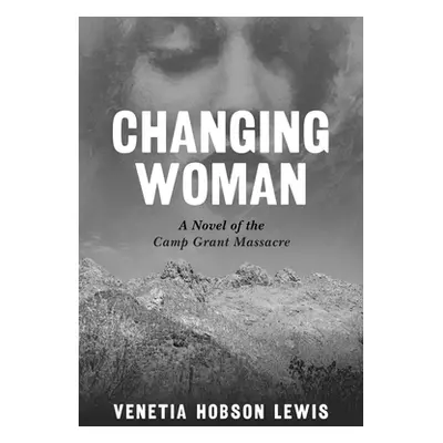 "Changing Woman: A Novel of the Camp Grant Massacre" - "" ("Lewis Venetia Hobson")