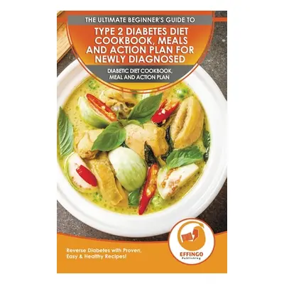 "Type 2 Diabetes Diet Cookbook, Meals and Action Plan For Newly Diagnosed: The Ultimate Beginner