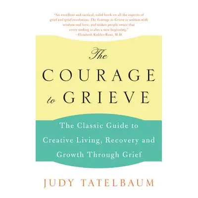 "The Courage to Grieve: The Classic Guide to Creative Living, Recovery, and Growth Through Grief