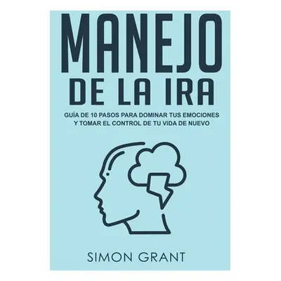 "Manejo de la ira: Gua de 10 pasos para dominar tus emociones y tomar el control de tu vida de n