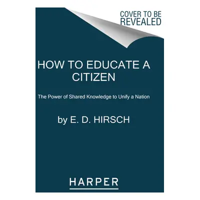 "How to Educate a Citizen: The Power of Shared Knowledge to Unify a Nation" - "" ("Hirsch E. D."