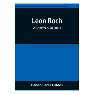 "Leon Roch: A Romance, Volume I" - "" ("Prez Galds Benito")