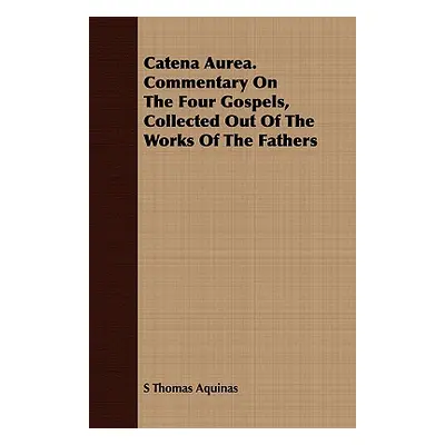 "Catena Aurea. Commentary on the Four Gospels, Collected Out of the Works of the Fathers" - "" (