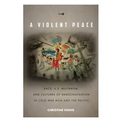 "A Violent Peace: Race, U.S. Militarism, and Cultures of Democratization in Cold War Asia and th