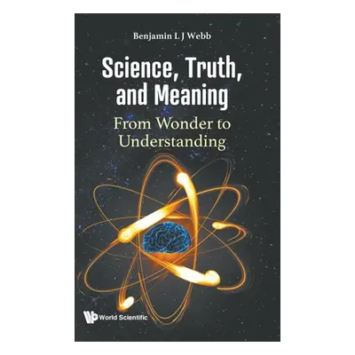 "Science, Truth, and Meaning: From Wonder to Understanding" - "" ("Webb Benjamin L. J.")