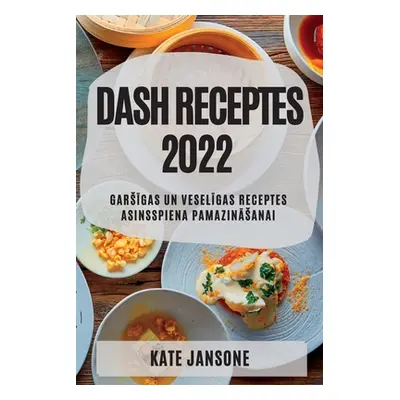 "Dash Receptes 2022: GarsĪgas Un VeselĪgas Receptes Asinsspiena PamazinĀsanai" - "" ("Jansone Ka