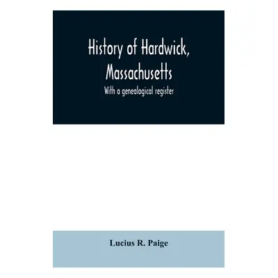 "History of Hardwick, Massachusetts. With a genealogical register" - "" ("R. Paige Lucius")