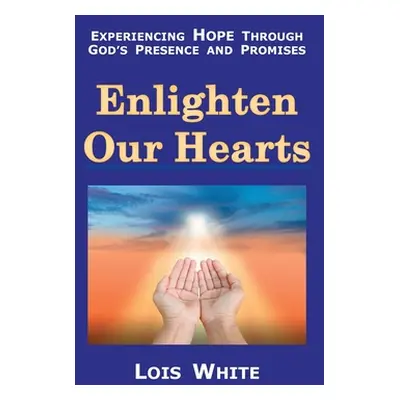 "Enlighten Our Hearts: Experiencing Hope Through God's Presence and Promises" - "" ("White Lois"