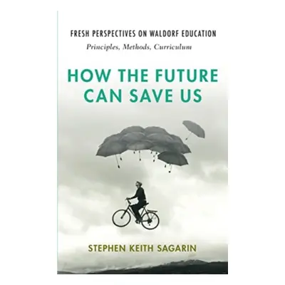 "How the Future Can Save Us: Fresh Perspectives on Waldorf Education: Principles, Methods, Curri