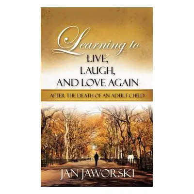 "Learning to Live, Laugh, And Love Again After the Death of an Adult Child" - "" ("Jaworski Jan"