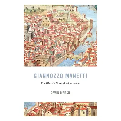 "Giannozzo Manetti: The Life of a Florentine Humanist" - "" ("Marsh David")