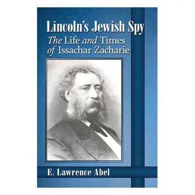 "Lincoln's Jewish Spy: The Life and Times of Issachar Zacharie" - "" ("Abel E. Lawrence")