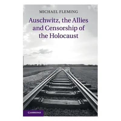 "Auschwitz, the Allies and Censorship of the Holocaust" - "" ("Fleming Michael")