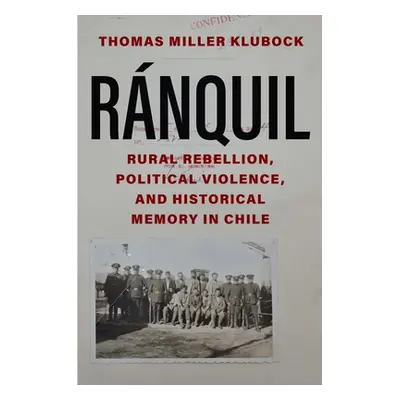 "Ranquil: Rural Rebellion, Political Violence, and Historical Memory in Chile" - "" ("Klubock Th