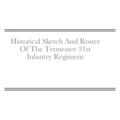 "Historical Sketch And Roster Of The Tennessee 31st Infantry Regiment" - "" ("Rigdon John C.")