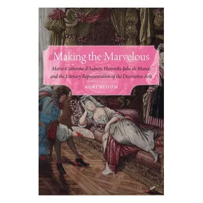 "Making the Marvelous: Marie-Catherine d'Aulnoy, Henriette-Julie de Murat, and the Literary Repr