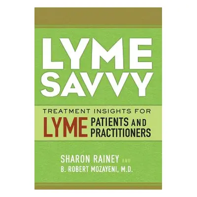 "Lyme Savvy: Treatment Insights for Lyme Patients and Practitioners" - "" ("Mozayeni M. D. B. Ro