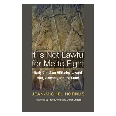 "It Is Not Lawful for Me to Fight: Early Christian Attitudes Toward War, Violence, and the State