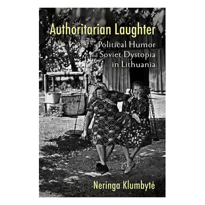 "Authoritarian Laughter: Political Humor and Soviet Dystopia in Lithuania" - "" ("Klumbyte Nerin