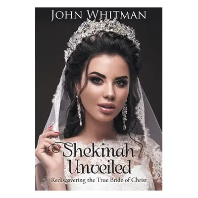 "Shekinah Unveiled: Rediscovering the True Bride of Christ" - "" ("Whitman John")