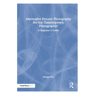 "Alternative Process Photography for the Contemporary Photographer: A Beginner's Guide" - "" ("P