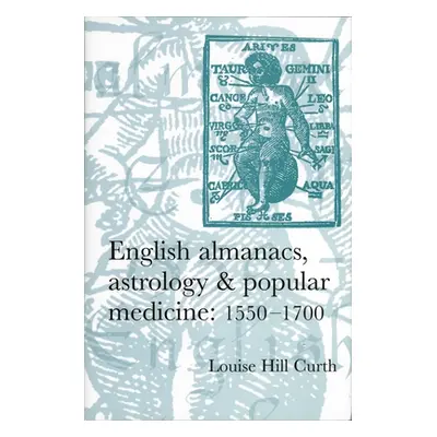 "English Almanacs, Astrology and Popular Medicine, 1550-1700" - "" ("Hill-Curth Louise")