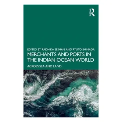 "Merchants and Ports in the Indian Ocean World: Across Sea and Land" - "" ("Seshan Radhika")