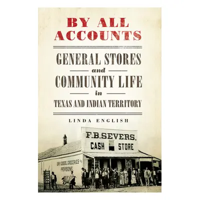 "By All Accounts, Volume 6: General Stores and Community Life in Texas and Indian Territory" - "