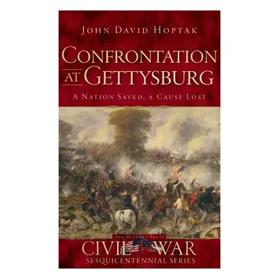 "Confrontation at Gettysburg: A Nation Saved, a Cause Lost" - "" ("Hoptak John David")