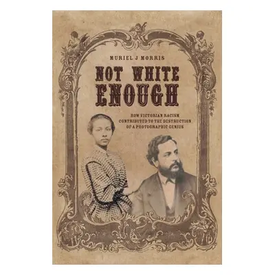 "Not White Enough: How Victorian Racism Contributed to the Destruction of a Photographic Genius"