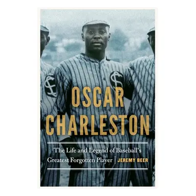 "Oscar Charleston: The Life and Legend of Baseball's Greatest Forgotten Player" - "" ("Beer Jere