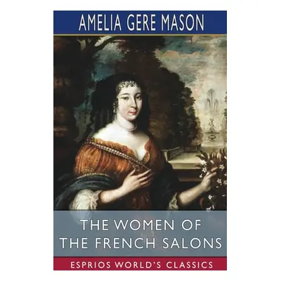 "The Women of the French Salons (Esprios Classics)" - "" ("Mason Amelia Gere")