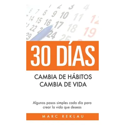 "30 Das - Cambia de hbitos, cambia de vida: Algunos pasos simples cada da para crear la vida que