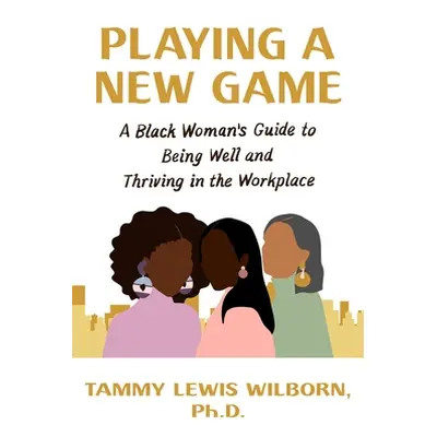 "Playing a New Game: A Black Woman's Guide to Being Well and Thriving in the Workplace" - "" ("W