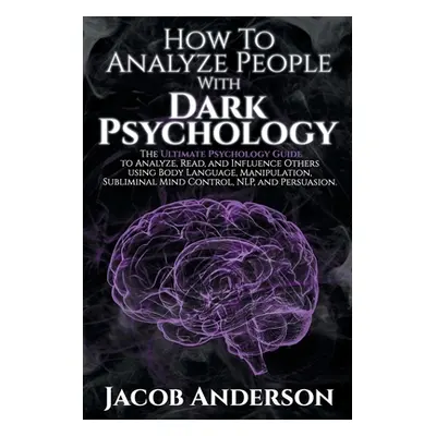 "How to Analyze People with Dark Psychology: The Ultimate Guide to Read, and Influence Others us