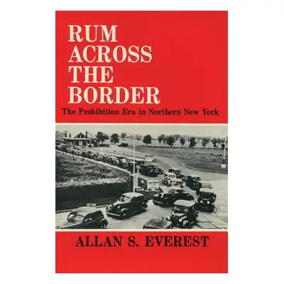 "Rum Across the Border: The Prohibition Era in Northern New York" - "" ("Everest Allan S.")