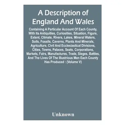 "A Description Of England And Wales, Containing A Particular Account Of Each County, With Its An