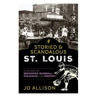 "Storied & Scandalous St. Louis: A History of Breweries, Baseball, Prejudice, and Protest" - "" 