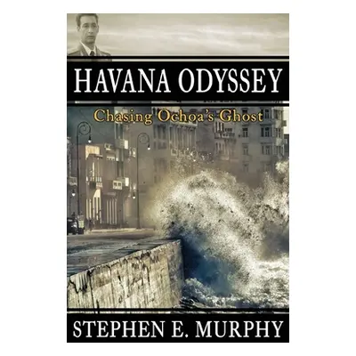 "Havana Odyssey: Chasing Ochoa's Ghost" - "" ("Murphy Stephen E.")