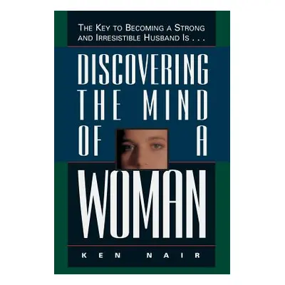 "Discovering the Mind of a Woman: The Key to Becoming a Strong and Irresistable Husband Is..." -