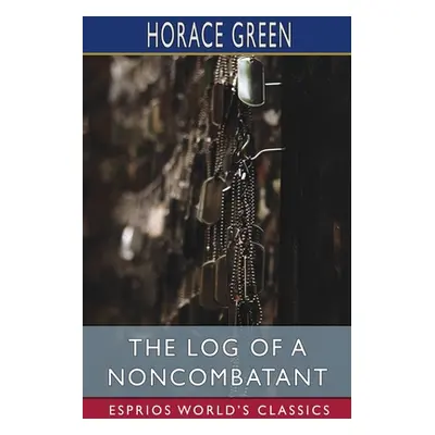 "The Log of a Noncombatant (Esprios Classics)" - "" ("Green Horace")