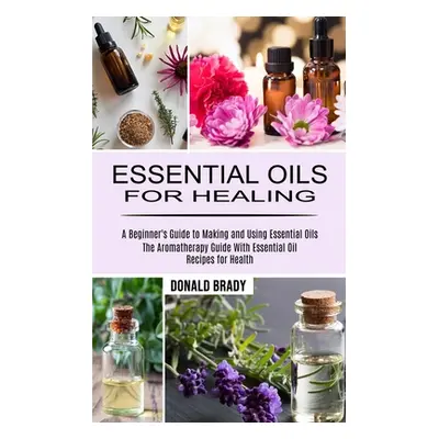 "Essential Oils for Healing: The Aromatherapy Guide With Essential Oil Recipes for Health