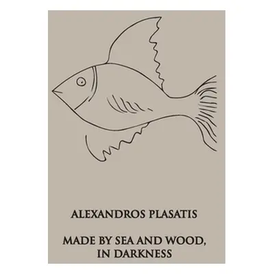 "Made by Sea and Wood, In Darkness: A Novel In Stories" - "" ("Plasatis Alexandros")