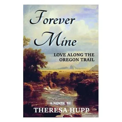 "Forever Mine: Love Along the Oregon Trail" - "" ("Hupp Theresa")